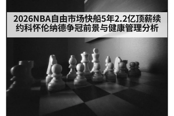 2026NBA自由市场快船5年2.2亿顶薪续约科怀伦纳德争冠前景与健康管理分析